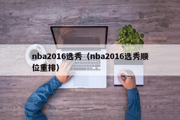 nba2016选秀（nba2016选秀顺位重排）