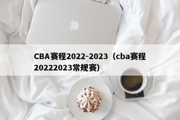 CBA赛程2022-2023（cba赛程20222023常规赛）