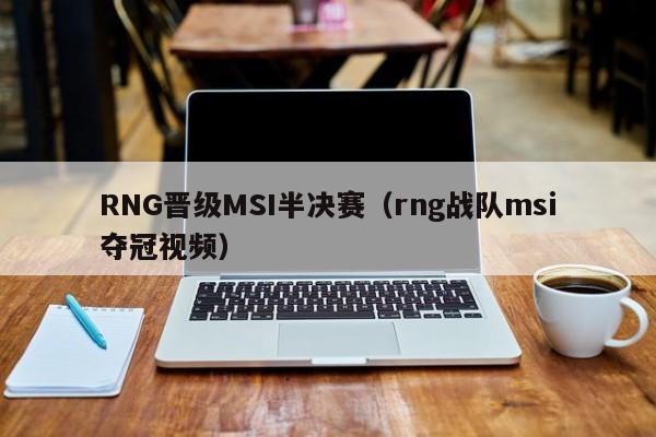RNG晋级MSI半决赛（rng战队msi夺冠视频）