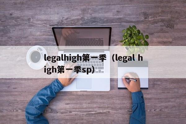 legalhigh第一季（legal high第一季sp）