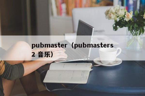 pubmaster（pubmasters2 音乐）