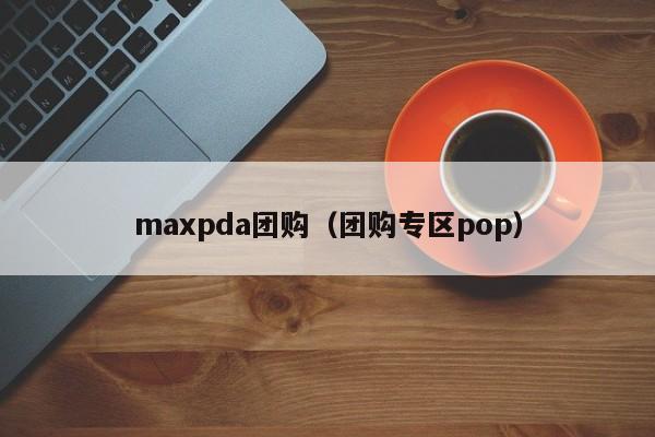 maxpda团购（团购专区pop）