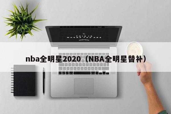 nba全明星2020（NBA全明星替补）
